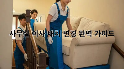 사무실 이사? 배치 변경 완벽 가이드!