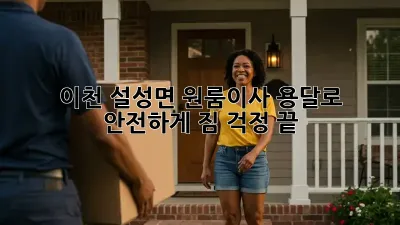 이천 설성면 원룸이사, 용달로 안전하게! 짐 걱정 끝!