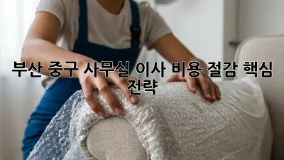 부산 중구 사무실 이사, 비용 절감 핵심 전략 🏢💰